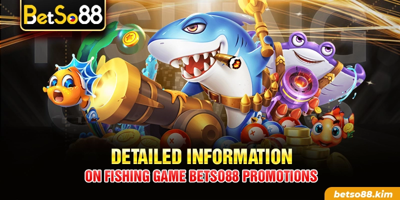 Detailed information on Fishing Game BetSo88 promotions