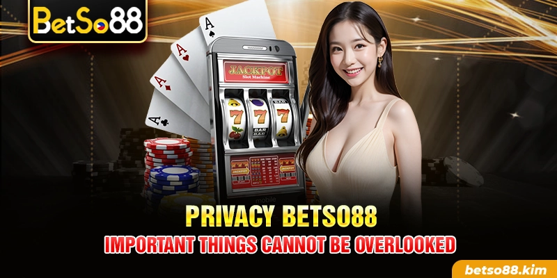 Privacy BetSo88 – Important Things Cannot Be Overlooked