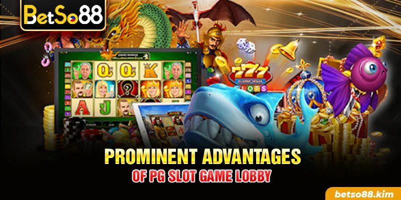 Prominent advantages of PG Slot Game lobby