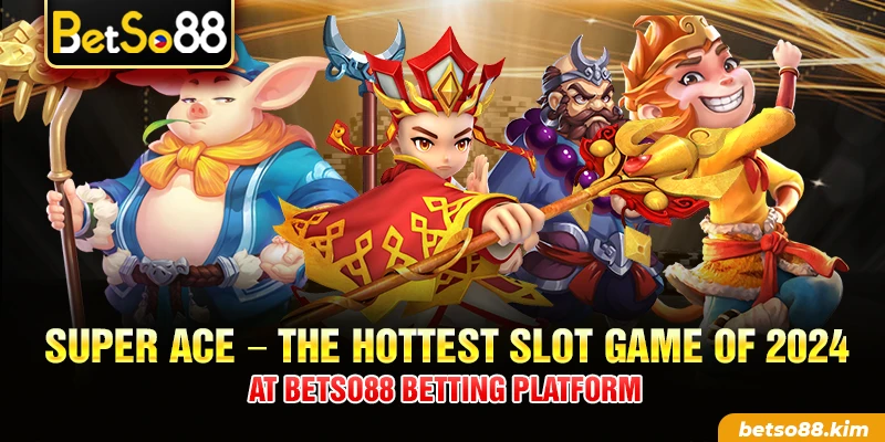 Super Ace – The Hottest Slot Game Of 2024 At BetSo88 Betting Platform