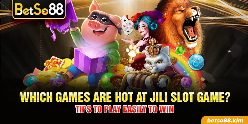 Which Games Are Hot At JILI Slot Game? Tips To Play Easily To Win
