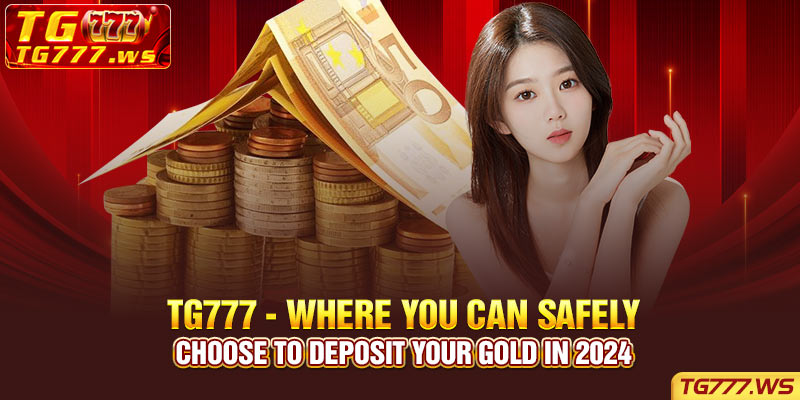 TG777 - Where you can safely choose to deposit your gold in 2024