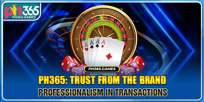 Ph365: Trust from the brand, professionalism in transactions