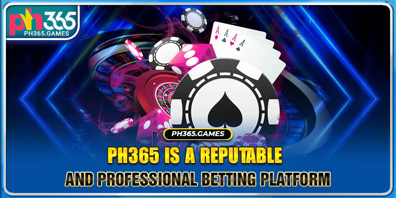 Ph365 is a reputable and professional betting platform